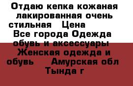 Отдаю кепка кожаная лакированная очень стильная › Цена ­ 1 050 - Все города Одежда, обувь и аксессуары » Женская одежда и обувь   . Амурская обл.,Тында г.